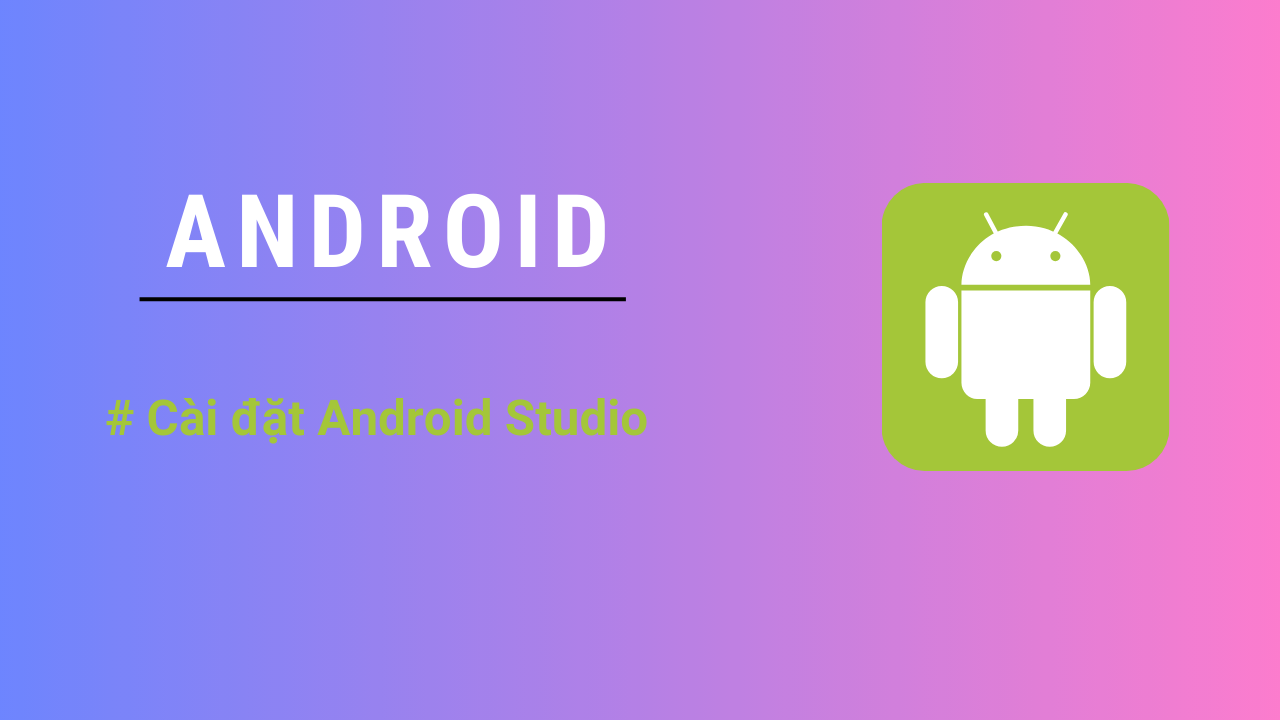 [Android] #1 – Hướng dẫn cài đặt Android Studio 2024