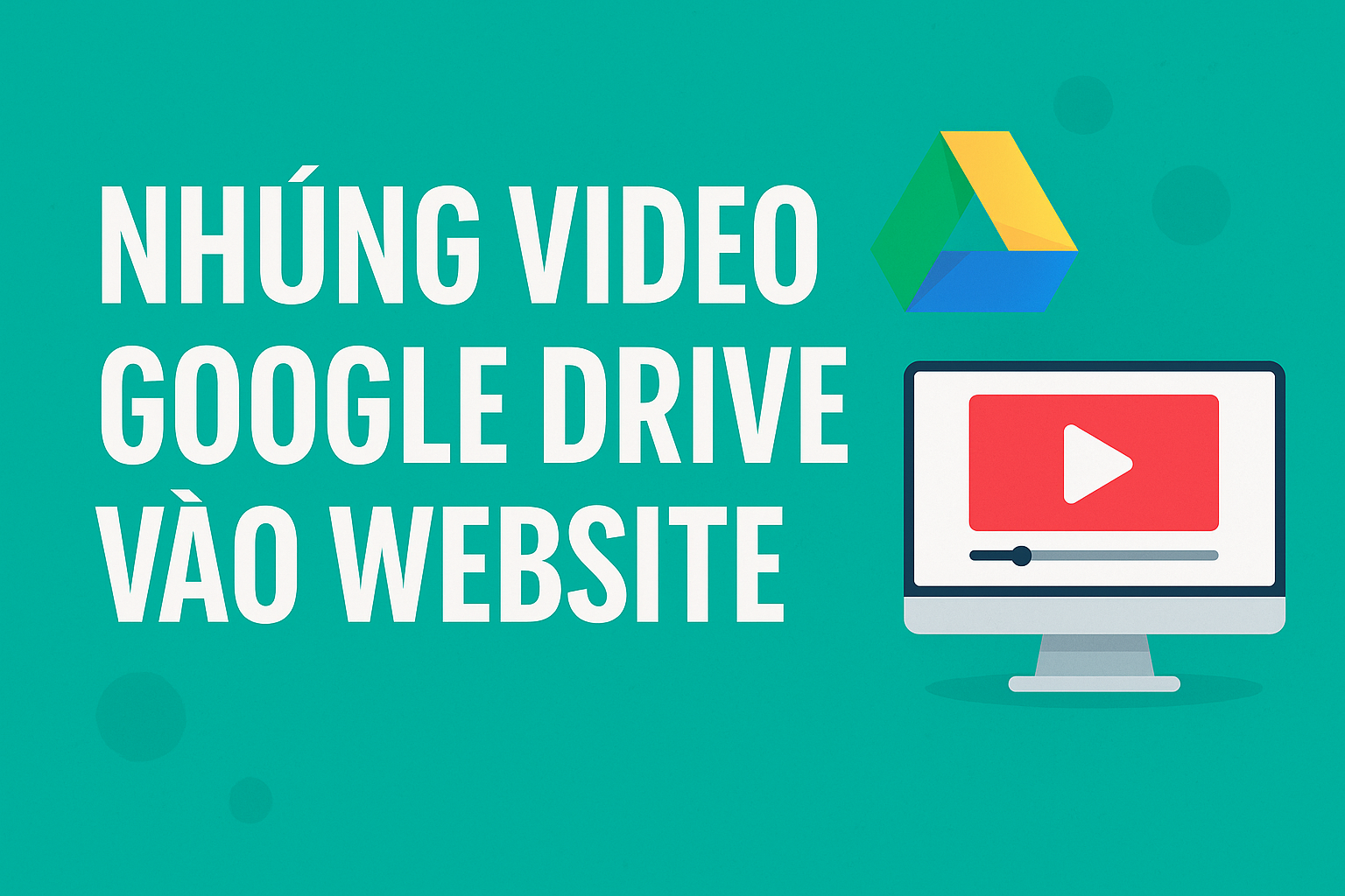 Hướng dẫn nhúng video Google Drive vào website đơn giản nhất
